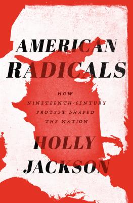 American Radicals: How Nineteenth-Century Protest Shaped the Nation - Holly Jackson