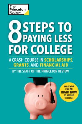 8 Steps to Paying Less for College: A Crash Course in Scholarships, Grants, and Financial Aid - The Princeton Review