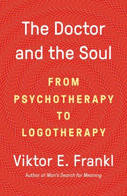 The Doctor and the Soul: From Psychotherapy to Logotherapy - Viktor E. Frankl