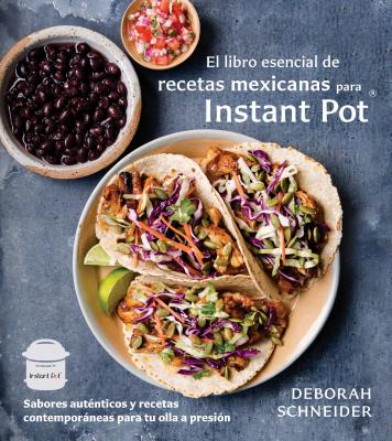 El Libro Esencial de Recetas Mexicanas Para Instant Pot: Sabores Aut�nticos Y Recetas Contempor�neas Para Tu Olla a Presi�n - Deborah Schneider
