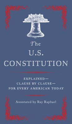 The U.S. Constitution: Explained--Clause by Clause--For Every American Today - Ray Raphael