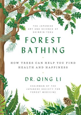 Forest Bathing: How Trees Can Help You Find Health and Happiness - Qing Li