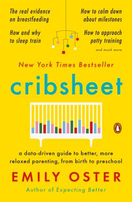 Cribsheet: A Data-Driven Guide to Better, More Relaxed Parenting, from Birth to Preschool - Emily Oster