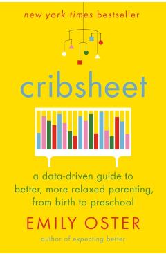 Cribsheet: A Data-Driven Guide to Better, More Relaxed Parenting, from Birth to Preschool - Emily Oster