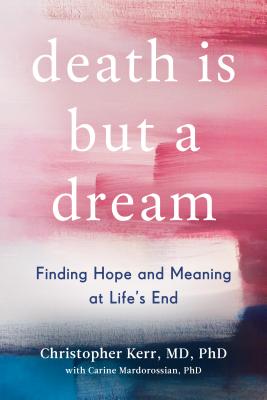 Death Is But a Dream: Finding Hope and Meaning at Life's End - Christopher Kerr