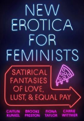 New Erotica for Feminists: Satirical Fantasies of Love, Lust, and Equal Pay - Caitlin Kunkel