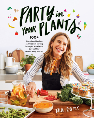 Party in Your Plants: 100+ Plant-Based Recipes and Problem-Solving Strategies to Help You Eat Healthier (Without Hating Your Life) - Talia Pollock