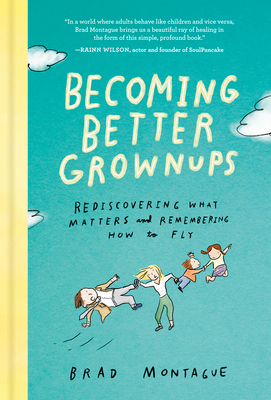 Becoming Better Grownups: Rediscovering What Matters and Remembering How to Fly - Brad Montague