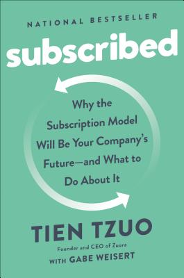 Subscribed: Why the Subscription Model Will Be Your Company's Future - And What to Do about It - Tien Tzuo