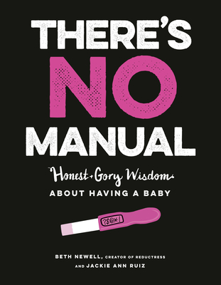 There's No Manual: Honest and Gory Wisdom about Having a Baby - Beth Newell