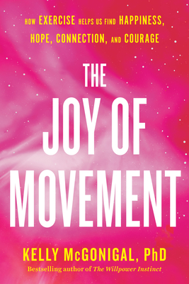 The Joy of Movement: How Exercise Helps Us Find Happiness, Hope, Connection, and Courage - Kelly Mcgonigal