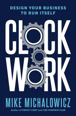 Clockwork: Design Your Business to Run Itself - Mike Michalowicz