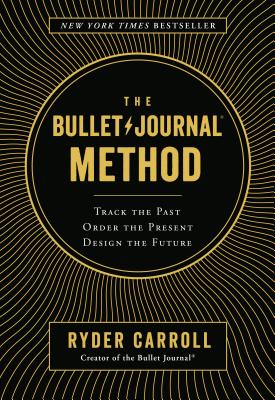 The Bullet Journal Method: Track the Past, Order the Present, Design the Future - Ryder Carroll