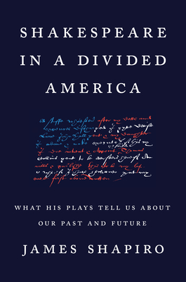 Shakespeare in a Divided America: What His Plays Tell Us about Our Past and Future - James Shapiro