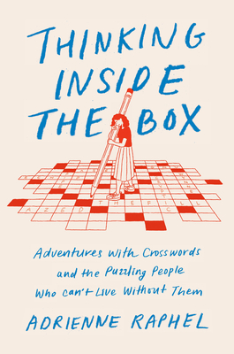 Thinking Inside the Box: Adventures with Crosswords and the Puzzling People Who Can't Live Without Them - Adrienne Raphel