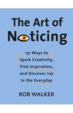 Poza produsului The Art of Noticing: 131 Ways to Spark Creativity, Find Inspiration, and Discover Joy in the Everyday - Rob Walker