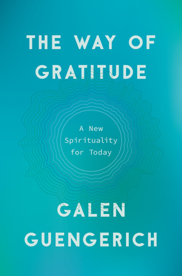The Way of Gratitude: A New Spirituality for Today - Galen Guengerich
