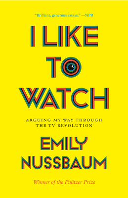 I Like to Watch: Arguing My Way Through the TV Revolution - Emily Nussbaum