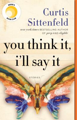 You Think It, I'll Say It: Stories - Curtis Sittenfeld
