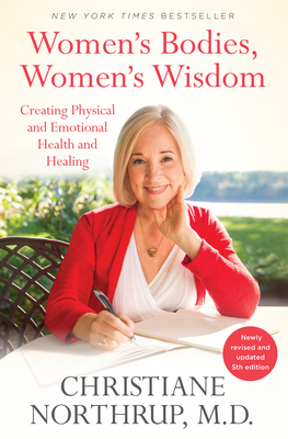 Women's Bodies, Women's Wisdom: Creating Physical and Emotional Health and Healing (Newly Updated and Revised 5th Edition) - Christiane Northrup