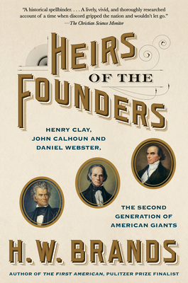 Heirs of the Founders: Henry Clay, John Calhoun and Daniel Webster, the Second Generation of American Giants - H. W. Brands