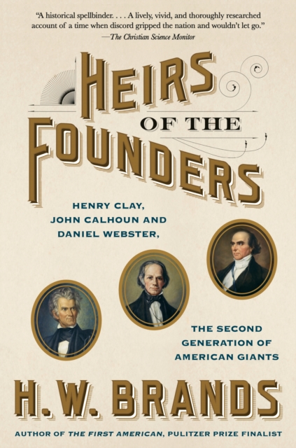 Heirs of the Founders: Henry Clay, John Calhoun and Daniel Webster, the Second Generation of American Giants - H. W. Brands