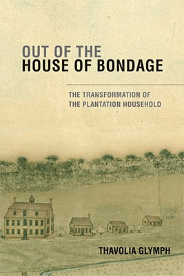 Out of the House of Bondage: The Transformation of the Plantation Household - Thavolia Glymph