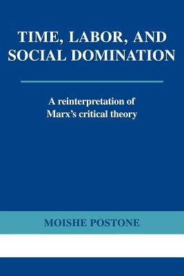 Time, Labor, and Social Domination: A Reinterpretation of Marx's Critical Theory - Moishe Postone
