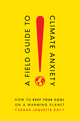 A Field Guide to Climate Anxiety: How to Keep Your Cool on a Warming Planet - Sarah Jaquette Ray