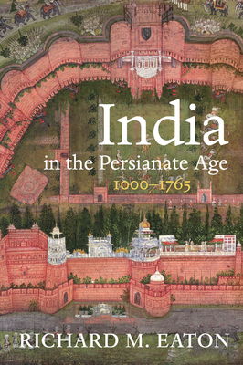 India in the Persianate Age: 1000-1765 - Richard M. Eaton