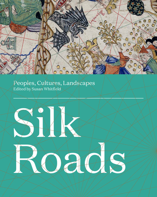 Silk Roads: Peoples, Cultures, Landscapes - Susan Whitfield