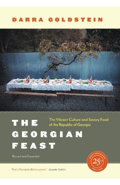 The Georgian Feast: The Vibrant Culture and Savory Food of the Republic of Georgia - Darra Goldstein