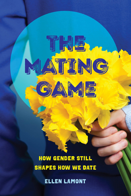 The Mating Game: How Gender Still Shapes How We Date - Ellen Lamont