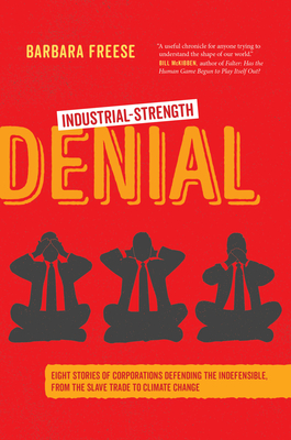 Industrial-Strength Denial: Eight Stories of Corporations Defending the Indefensible, from the Slave Trade to Climate Change - Barbara Freese