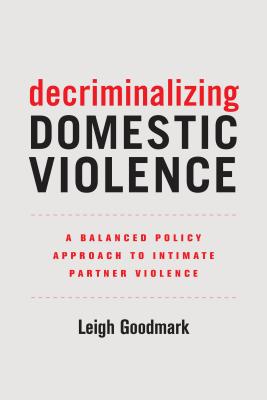 Decriminalizing Domestic Violence, Volume 7: A Balanced Policy Approach to Intimate Partner Violence - Leigh Goodmark