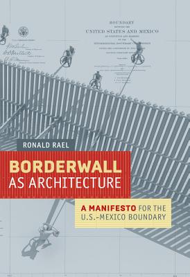Borderwall as Architecture: A Manifesto for the U.S.-Mexico Boundary - Ronald Rael