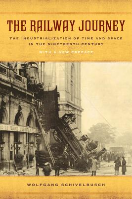 The Railway Journey: The Industrialization of Time and Space in the Nineteenth Century - Wolfgang Schivelbusch