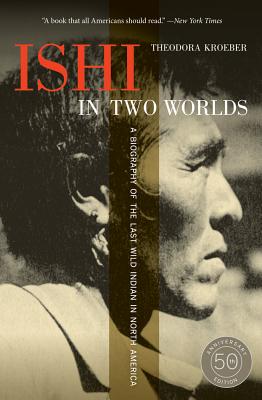 Ishi in Two Worlds: A Biography of the Last Wild Indian in North America - Theodora Kroeber