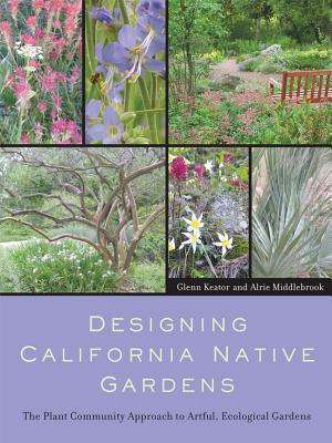 Designing California Native Gardens: The Plant Community Approach to Artful, Ecological Gardens - Glenn Keator
