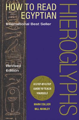 How to Read Egyptian Hieroglyphs: A Step-By-Step Guide to Teach Yourself - Mark Collier