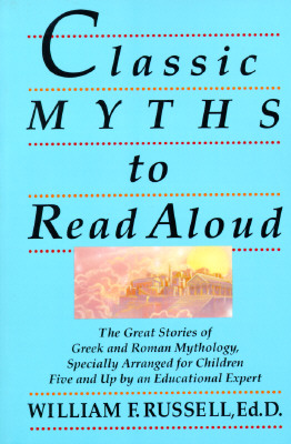 Classic Myths to Read Aloud: The Great Stories of Greek and Roman Mythology, Specially Arranged for Children Five and Up by an Educational Expert - William F. Russell