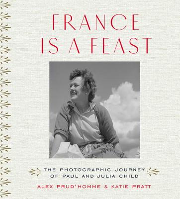 France Is a Feast: The Photographic Journey of Paul and Julia Child - Alex Prud'homme