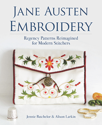 Jane Austen Embroidery: Regency Patterns Reimagined for Modern Stitchers - Jennie Batchelor