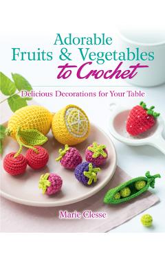 Poza produsului Adorable Fruits & Vegetables to Crochet: Delicious Decorations for Your Table - Marie Clesse