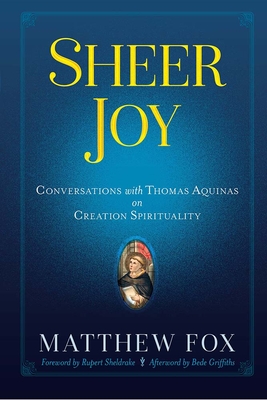 Sheer Joy: Conversations with Thomas Aquinas on Creation Spirituality - Matthew Fox