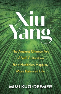 Xiu Yang: The Ancient Chinese Art of Self-Cultivation for a Healthier, Happier, More Balanced Life - Mimi Kuo-deemer