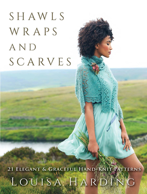 Shawls, Wraps, and Scarves: 21 Elegant and Graceful Hand-Knit Patterns - Louisa Harding