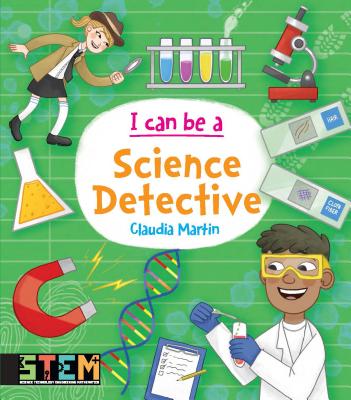 I Can Be a Science Detective: Fun Stem Activities for Kids - Claudia Martin