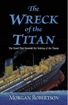 The Wreck of the Titan: The Novel That Foretold the Sinking of the Titanic - Morgan Robertson