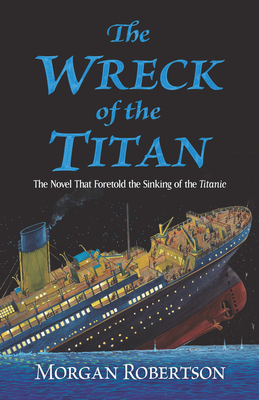 The Wreck of the Titan: The Novel That Foretold the Sinking of the Titanic - Morgan Robertson